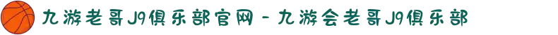九游老哥J9俱乐部官网 - 九游会老哥J9俱乐部
